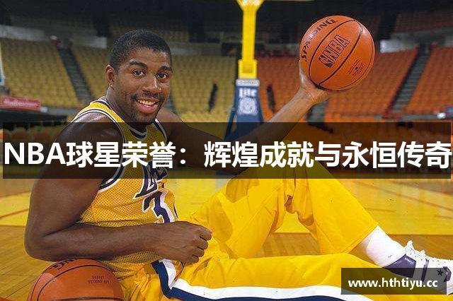 NBA球星荣誉：辉煌成就与永恒传奇