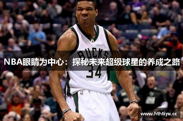 NBA眼睛为中心：探秘未来超级球星的养成之路