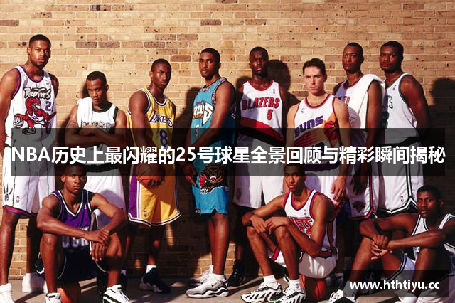 NBA历史上最闪耀的25号球星全景回顾与精彩瞬间揭秘