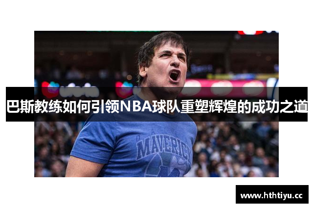 巴斯教练如何引领NBA球队重塑辉煌的成功之道